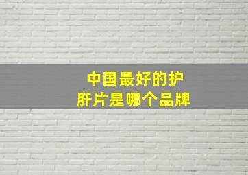 中国最好的护肝片是哪个品牌