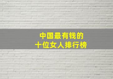 中国最有钱的十位女人排行榜