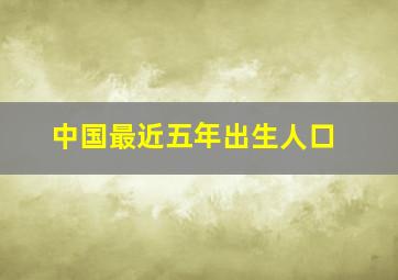 中国最近五年出生人口