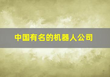 中国有名的机器人公司