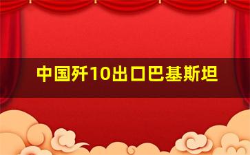 中国歼10出口巴基斯坦