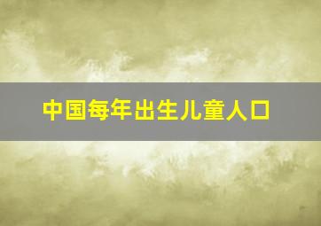 中国每年出生儿童人口