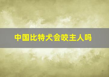 中国比特犬会咬主人吗