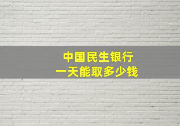 中国民生银行一天能取多少钱