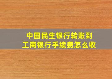 中国民生银行转账到工商银行手续费怎么收