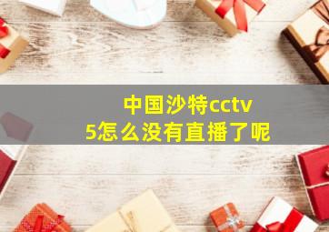 中国沙特cctv5怎么没有直播了呢