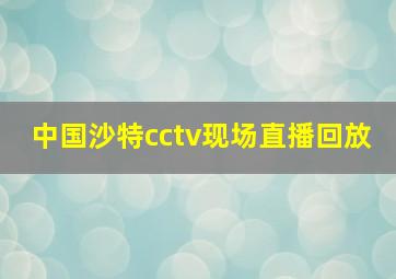 中国沙特cctv现场直播回放