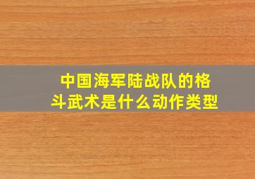 中国海军陆战队的格斗武术是什么动作类型