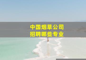 中国烟草公司招聘哪些专业