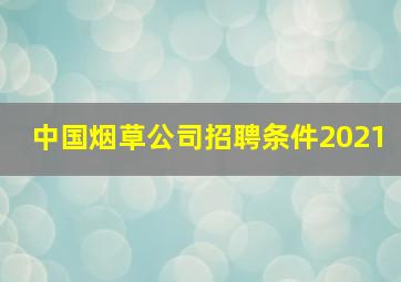 中国烟草公司招聘条件2021