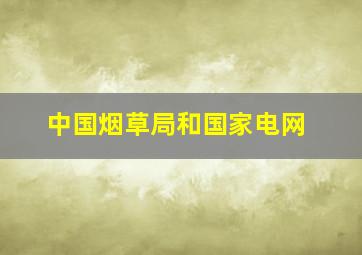 中国烟草局和国家电网