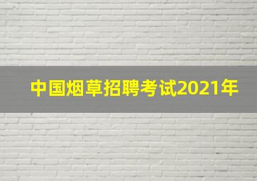 中国烟草招聘考试2021年