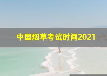 中国烟草考试时间2021