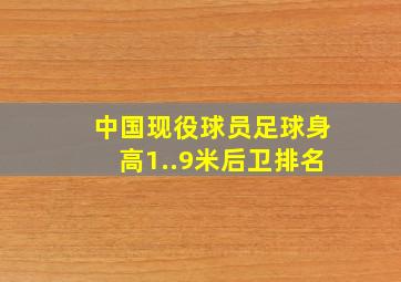 中国现役球员足球身高1..9米后卫排名