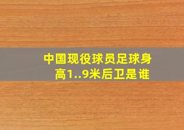 中国现役球员足球身高1..9米后卫是谁