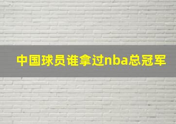 中国球员谁拿过nba总冠军