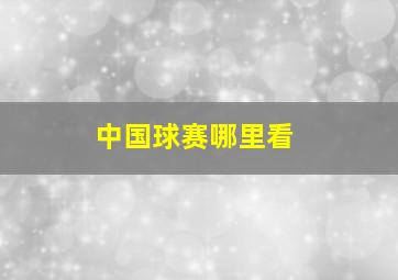 中国球赛哪里看