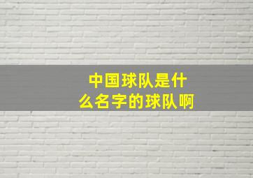 中国球队是什么名字的球队啊