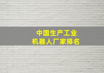 中国生产工业机器人厂家排名