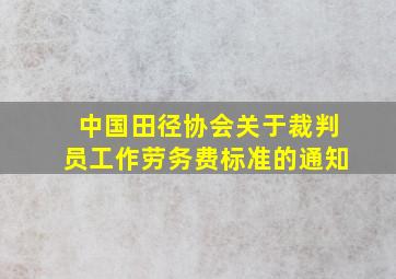 中国田径协会关于裁判员工作劳务费标准的通知