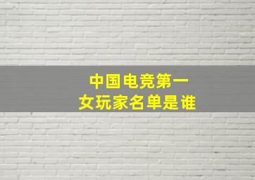 中国电竞第一女玩家名单是谁