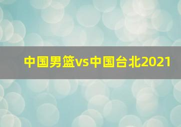 中国男篮vs中国台北2021