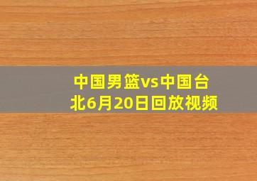 中国男篮vs中国台北6月20日回放视频