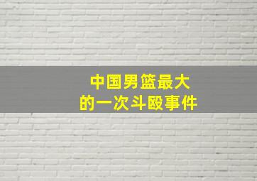 中国男篮最大的一次斗殴事件