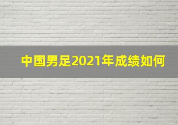 中国男足2021年成绩如何