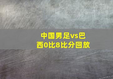 中国男足vs巴西0比8比分回放