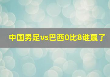 中国男足vs巴西0比8谁赢了