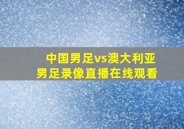 中国男足vs澳大利亚男足录像直播在线观看