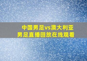 中国男足vs澳大利亚男足直播回放在线观看