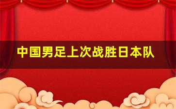 中国男足上次战胜日本队