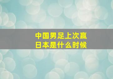 中国男足上次赢日本是什么时候