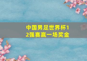 中国男足世界杯12强赛赢一场奖金