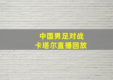 中国男足对战卡塔尔直播回放