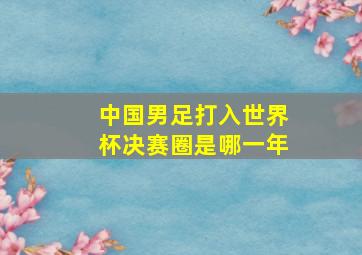 中国男足打入世界杯决赛圈是哪一年