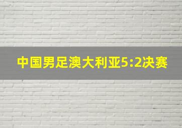 中国男足澳大利亚5:2决赛