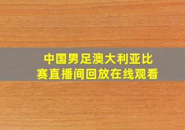 中国男足澳大利亚比赛直播间回放在线观看