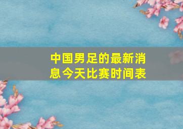 中国男足的最新消息今天比赛时间表