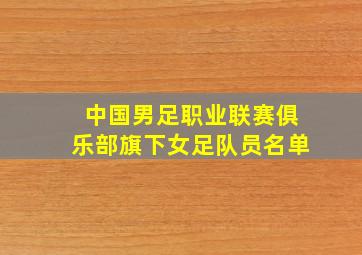 中国男足职业联赛俱乐部旗下女足队员名单