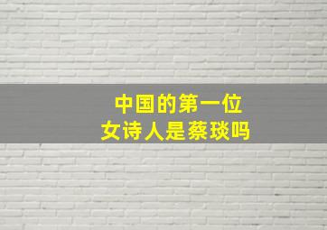 中国的第一位女诗人是蔡琰吗