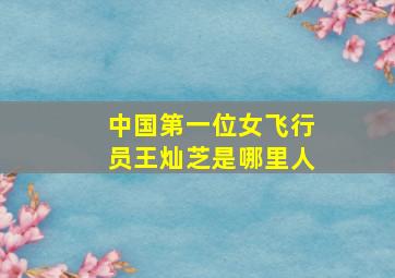 中国第一位女飞行员王灿芝是哪里人