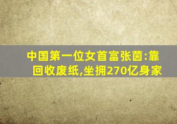 中国第一位女首富张茵:靠回收废纸,坐拥270亿身家