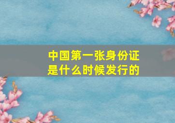 中国第一张身份证是什么时候发行的