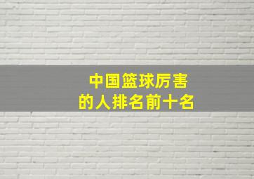 中国篮球厉害的人排名前十名