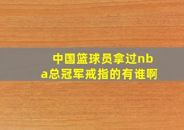 中国篮球员拿过nba总冠军戒指的有谁啊