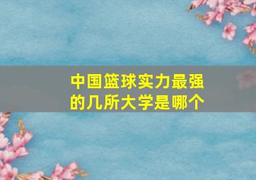 中国篮球实力最强的几所大学是哪个