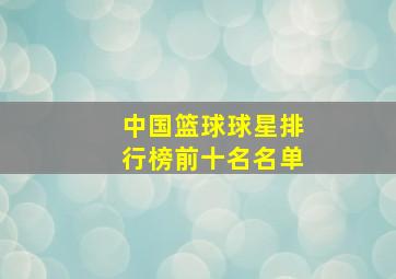 中国篮球球星排行榜前十名名单